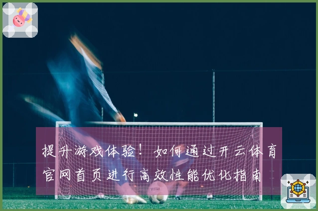 提升游戏体验！如何通过开云体育官网首页进行高效性能优化指南