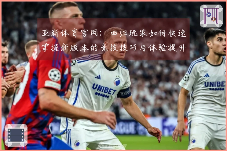 亚新体育官网：回归玩家如何快速掌握新版本的竞技技巧与体验提升