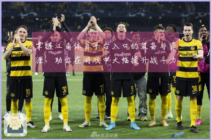 掌握江南体育平台入口的装备与资源，助你在游戏中大幅提升战斗力