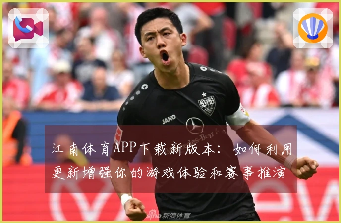 江南体育APP下载新版本：如何利用更新增强你的游戏体验和赛事推演技巧
